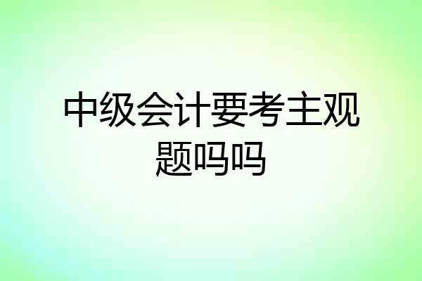 中级会计要考主观题吗吗