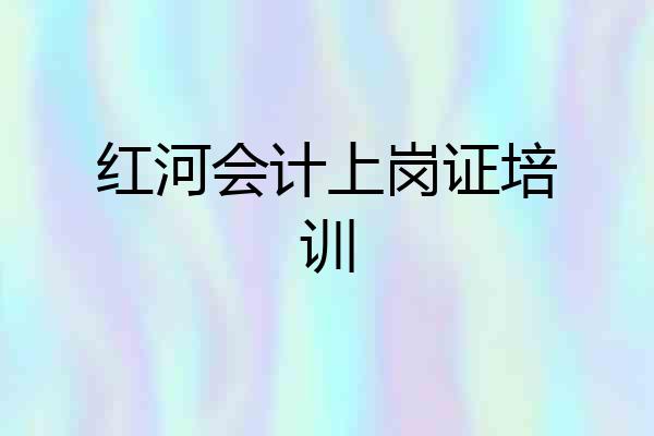 红河会计上岗证培训