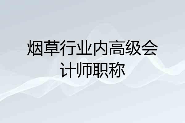烟草行业内高级会计师职称