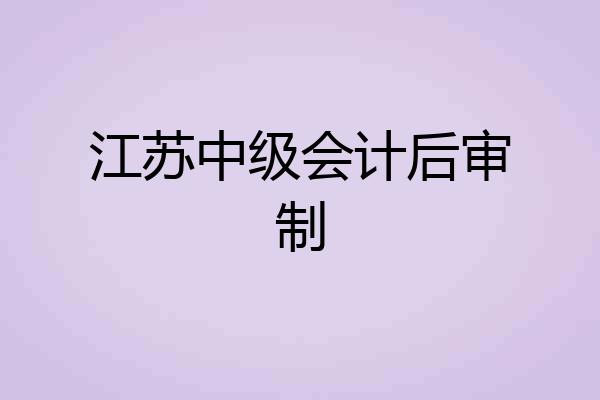 江苏中级会计后审制