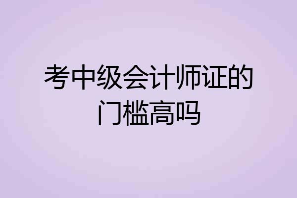 考中级会计师证的门槛高吗