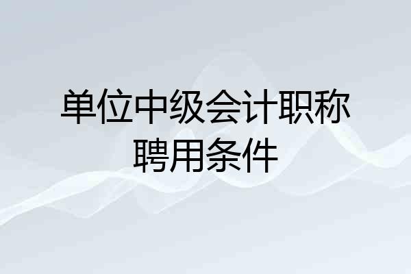 单位中级会计职称聘用条件