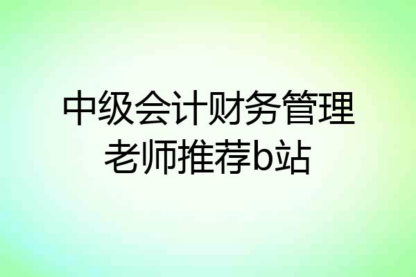中级会计财务管理老师推荐b站