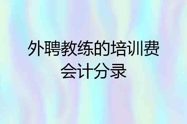 外聘教练的培训费会计分录