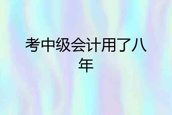 考中级会计用了八年