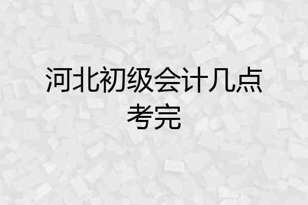 河北初级会计几点考完