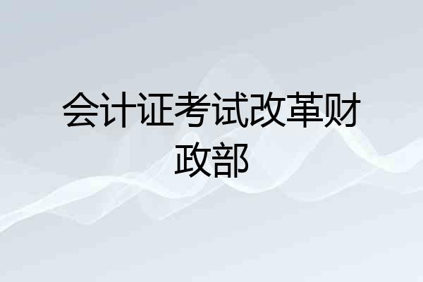会计证考试改革财政部