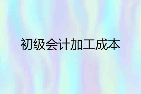 初级会计加工成本
