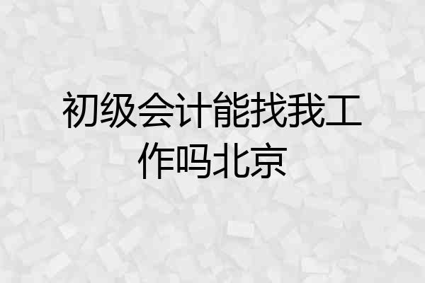 初级会计能找我工作吗北京