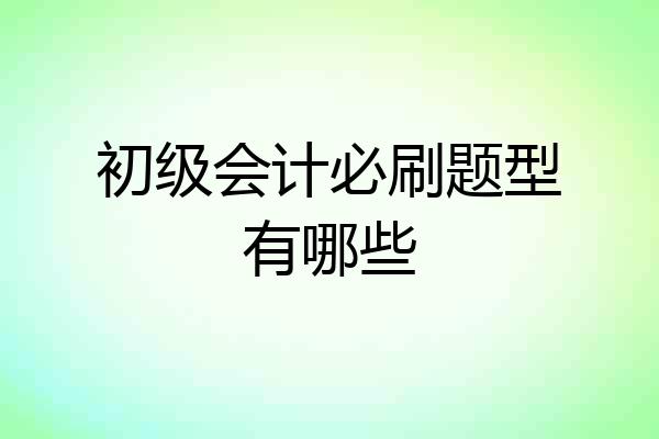 初级会计必刷题型有哪些