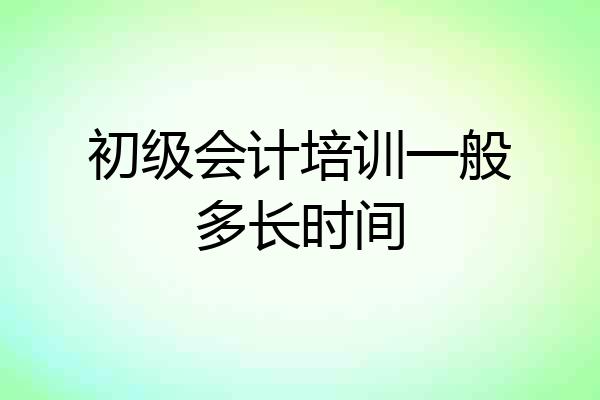 初级会计培训一般多长时间