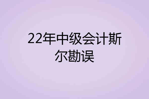 22年中级会计斯尔勘误