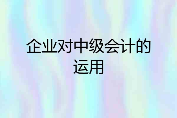 企业对中级会计的运用