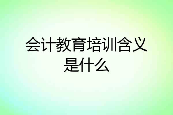 会计教育培训含义是什么