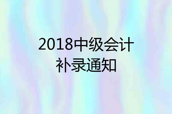 2018中级会计补录通知