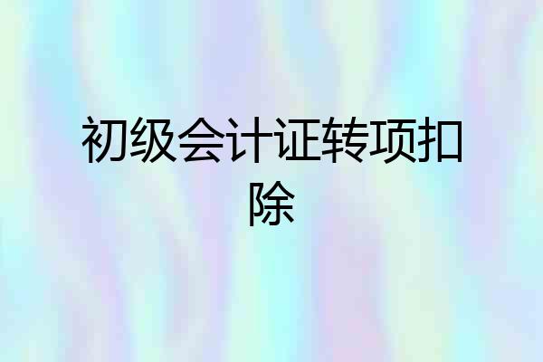 初级会计证转项扣除