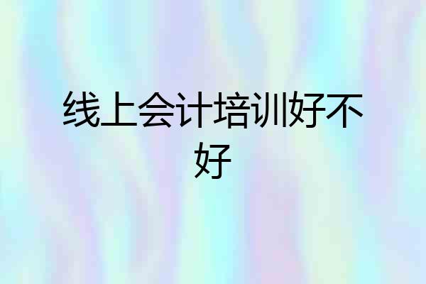 线上会计培训好不好
