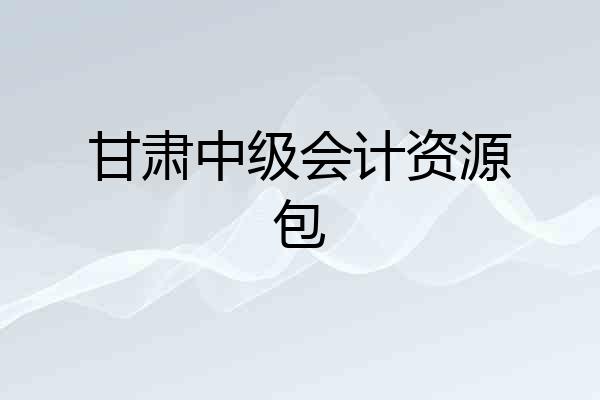 甘肃中级会计资源包