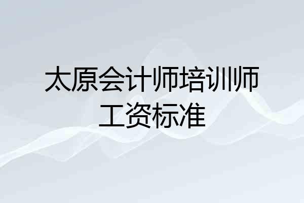 太原会计师培训师工资标准