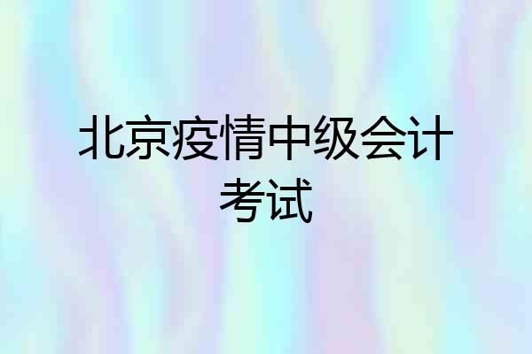 北京疫情中级会计考试