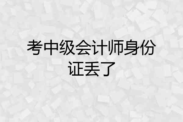 考中级会计师身份证丢了