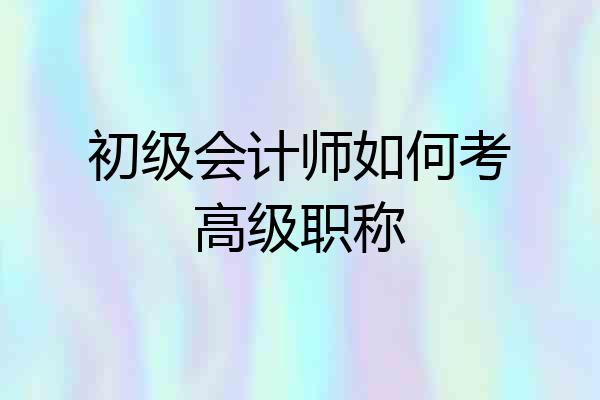 初级会计师如何考高级职称