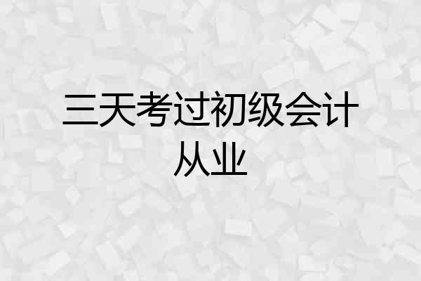 三天考过初级会计从业