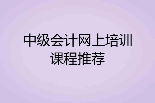 中级会计网上培训课程推荐