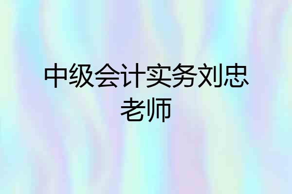 中级会计实务刘忠老师