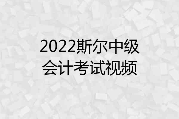 2022斯尔中级会计考试视频