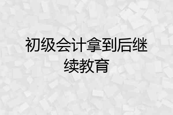 初级会计拿到后继续教育