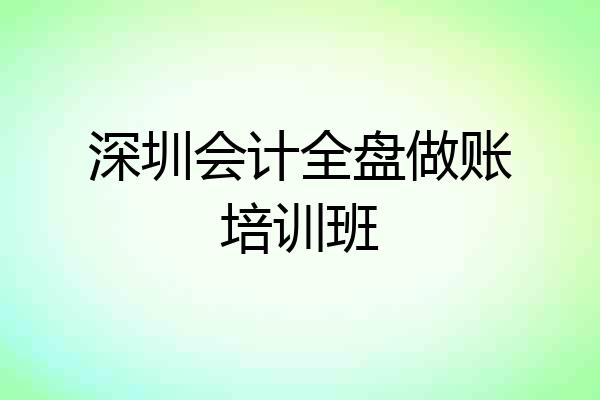 深圳会计全盘做账培训班