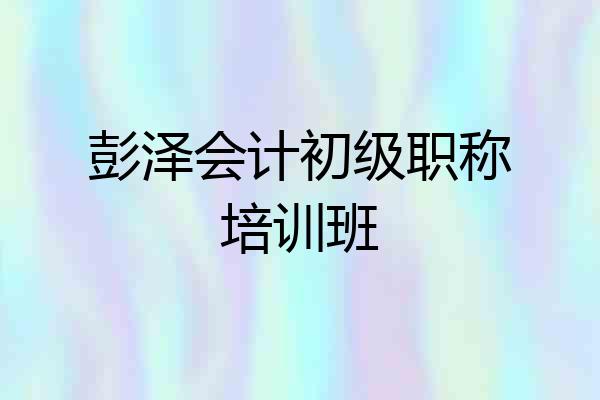 彭泽会计初级职称培训班
