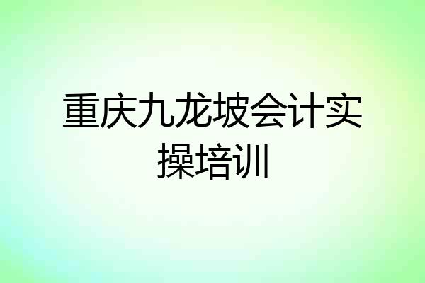 重庆九龙坡会计实操培训