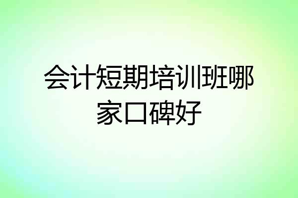 会计短期培训班哪家口碑好