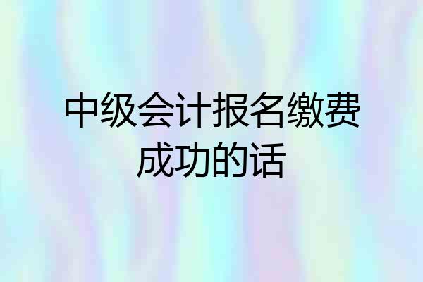 中级会计报名缴费成功的话