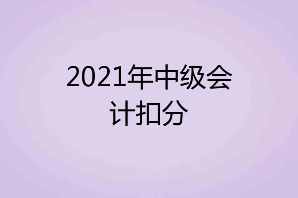 2021年中级会计扣分