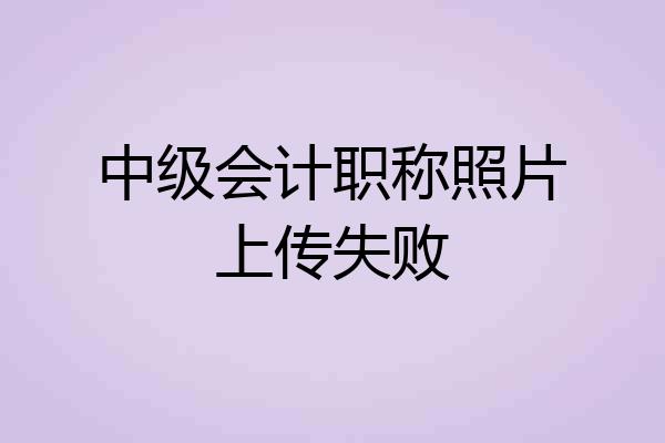 中级会计职称照片上传失败