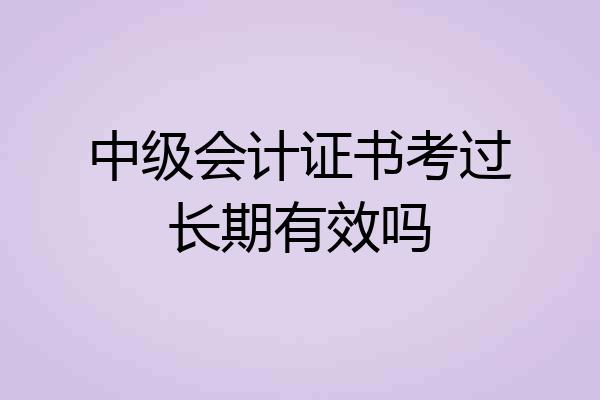 中级会计证书考过长期有效吗
