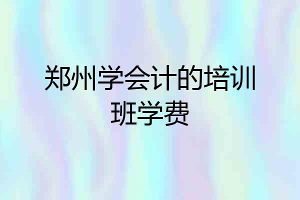 郑州学会计的培训班学费
