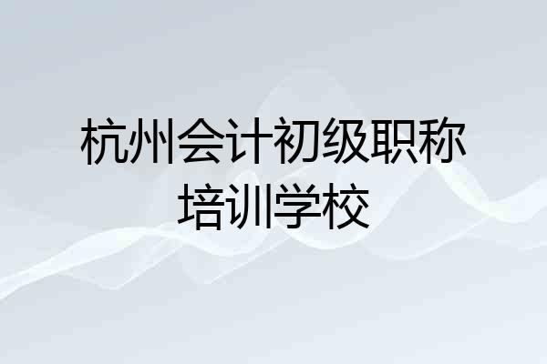 杭州会计初级职称培训学校