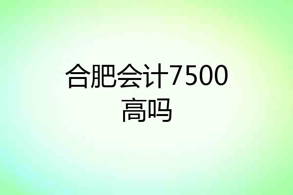 合肥会计7500高吗