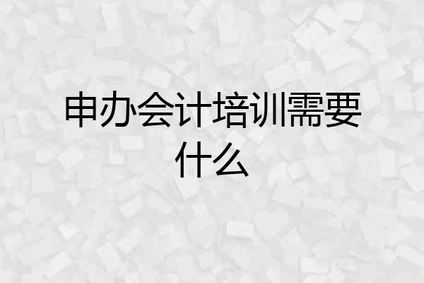 申办会计培训需要什么