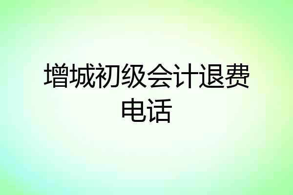增城初级会计退费电话