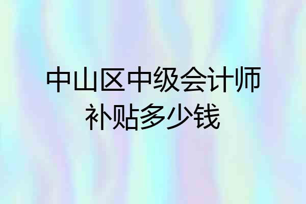 中山区中级会计师补贴多少钱