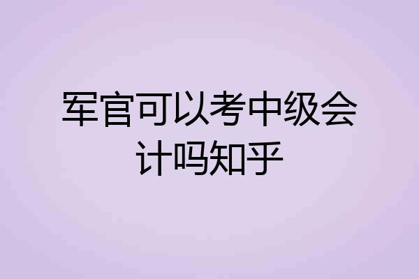军官可以考中级会计吗知乎