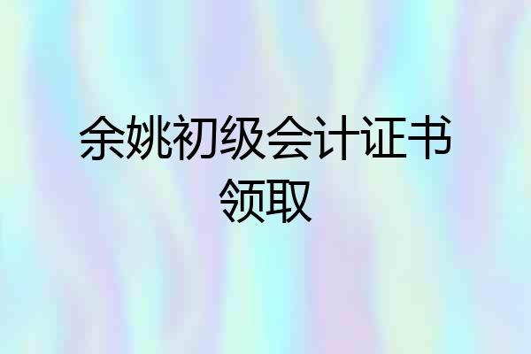 余姚初级会计证书领取