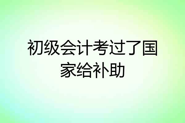初级会计考过了国家给补助