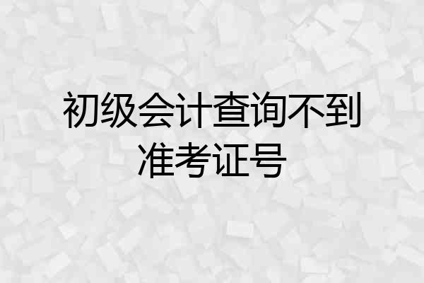 初级会计查询不到准考证号
