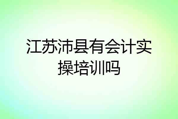 江苏沛县有会计实操培训吗